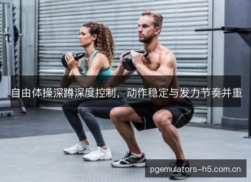 自由体操深蹲深度控制，动作稳定与发力节奏并重